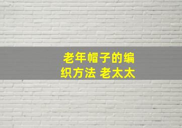 老年帽子的编织方法 老太太